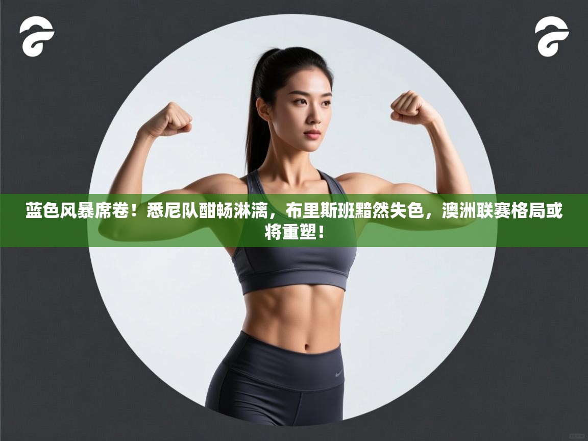 蓝色风暴席卷！悉尼队酣畅淋漓，布里斯班黯然失色，澳洲联赛格局或将重塑！  第2张