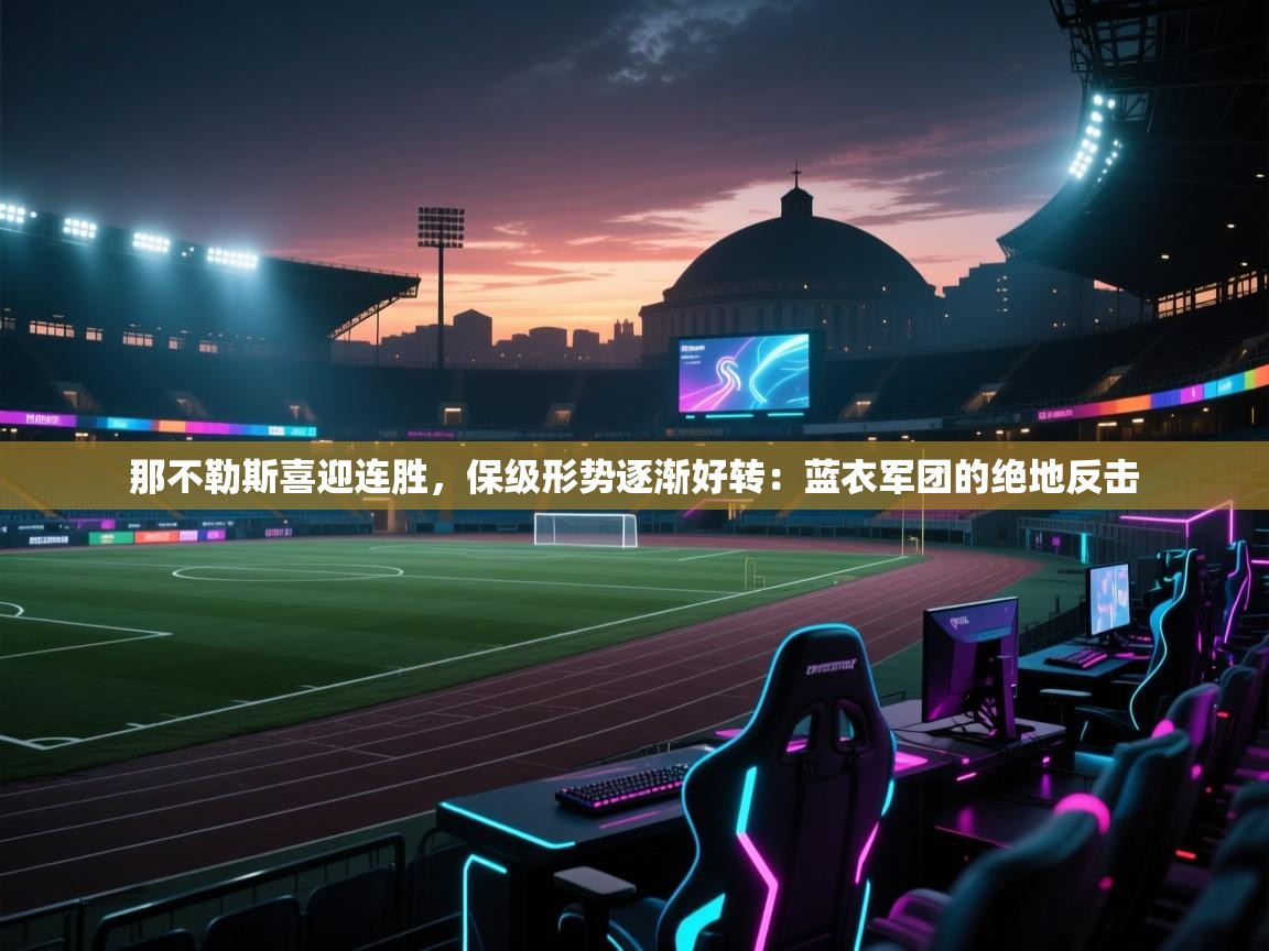 那不勒斯喜迎连胜，保级形势逐渐好转：蓝衣军团的绝地反击  第1张